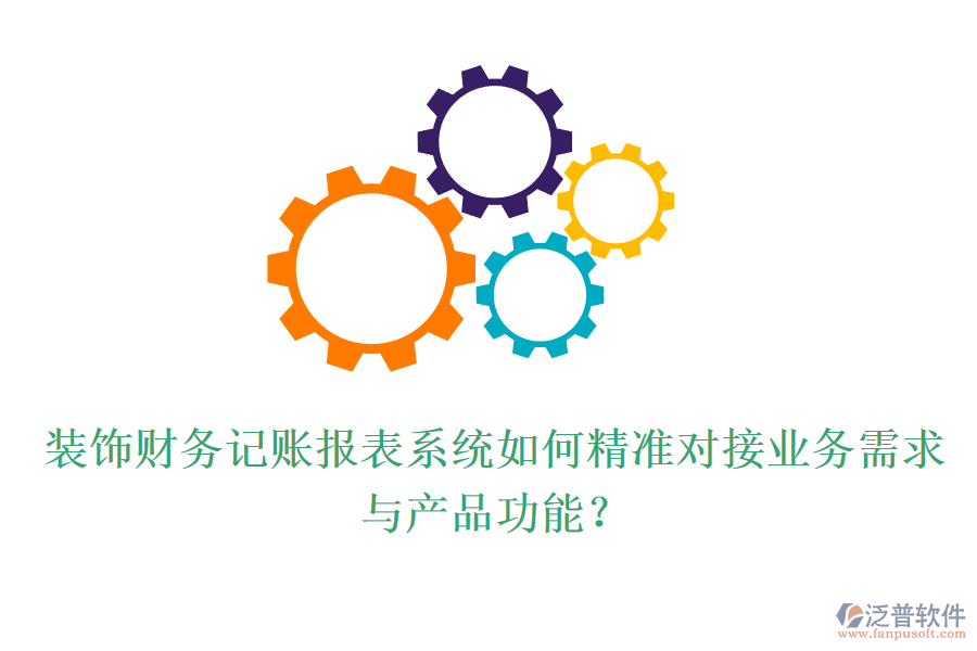 裝飾財務記賬報表系統(tǒng)如何精準對接業(yè)務需求與產(chǎn)品功能？