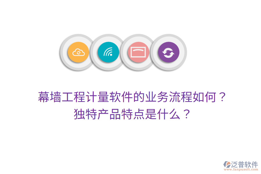 幕墻工程計(jì)量軟件的業(yè)務(wù)流程如何？獨(dú)特產(chǎn)品特點(diǎn)是什么？