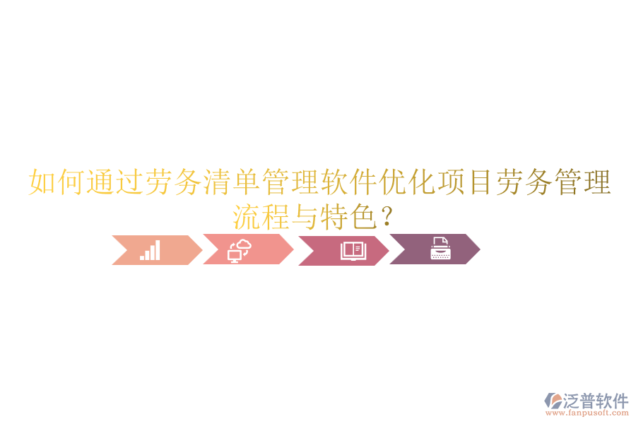 如何通過勞務(wù)清單管理軟件優(yōu)化項目勞務(wù)管理流程與特色？