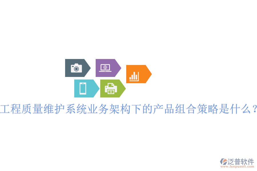 工程質(zhì)量維護(hù)系統(tǒng)業(yè)務(wù)架構(gòu)下的產(chǎn)品組合策略是什么？