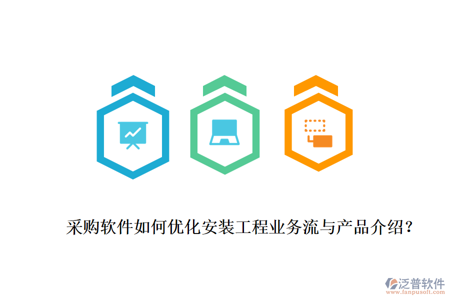 采購軟件如何優(yōu)化安裝工程業(yè)務(wù)流與產(chǎn)品介紹？