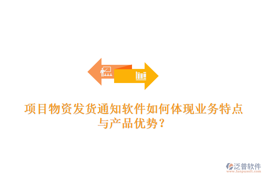 項目物資發(fā)貨通知軟件如何體現(xiàn)業(yè)務(wù)特點與產(chǎn)品優(yōu)勢？