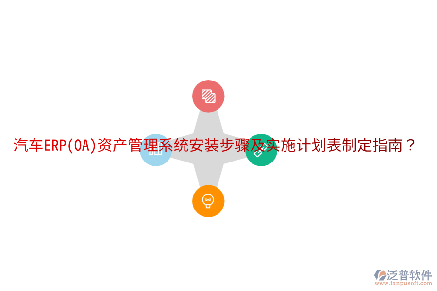  汽車ERP(OA)資產(chǎn)管理系統(tǒng)安裝步驟及實(shí)施計(jì)劃表制定指南？