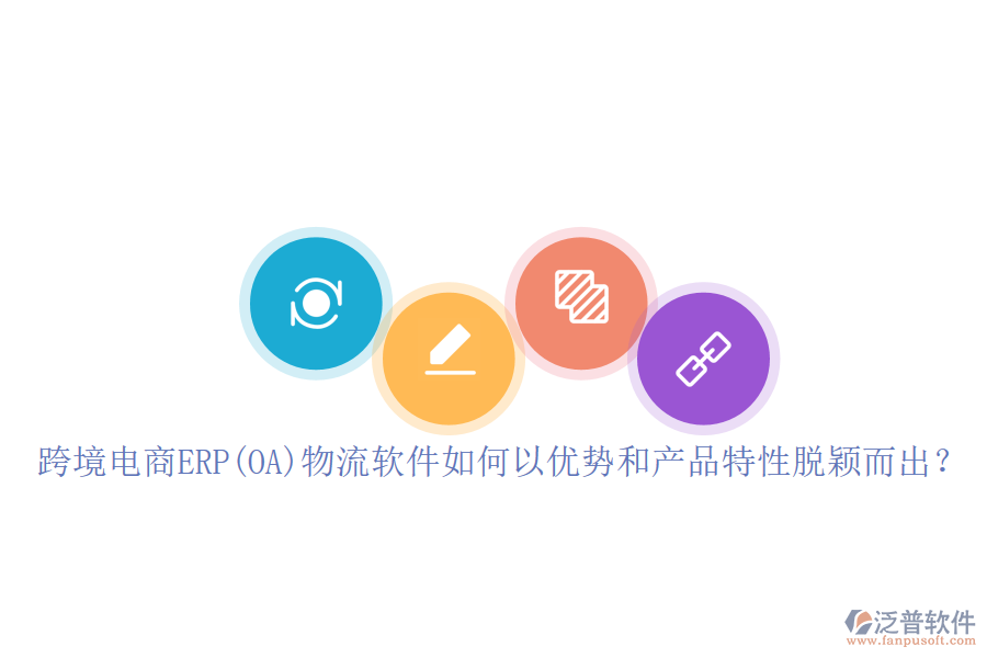 跨境電商ERP(OA)物流軟件如何以優(yōu)勢(shì)和產(chǎn)品特性脫穎而出？