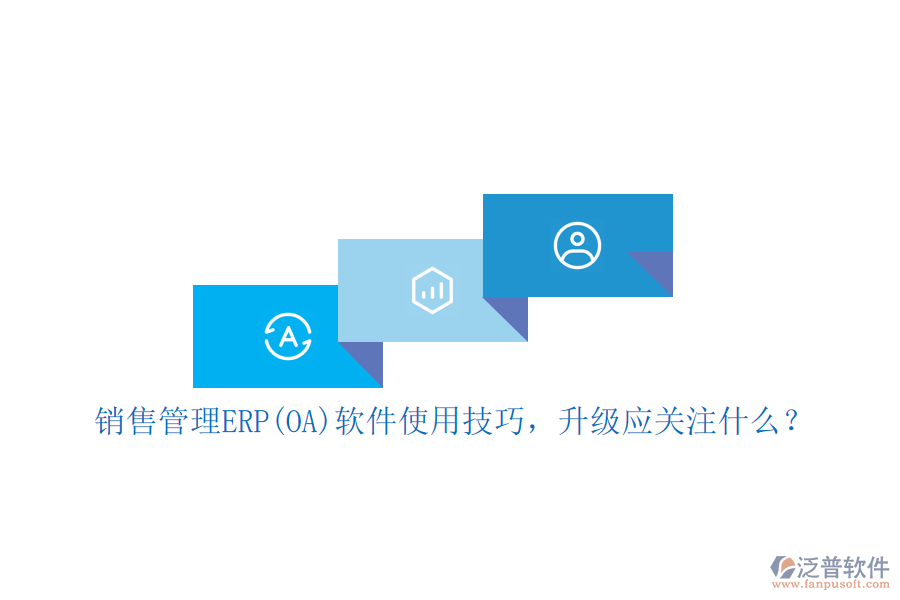 銷售管理ERP(OA)軟件使用技巧，升級應(yīng)關(guān)注什么？