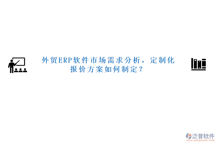 外貿(mào)ERP軟件市場(chǎng)需求分析，定制化報(bào)價(jià)方案如何制定？