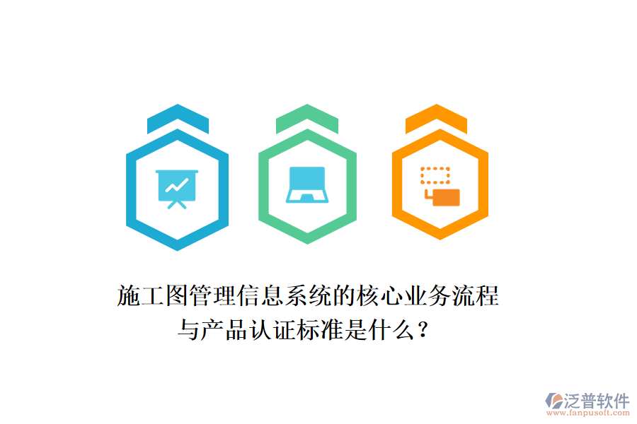 施工圖管理信息系統(tǒng)的核心業(yè)務(wù)流程與產(chǎn)品認證標準是什么？