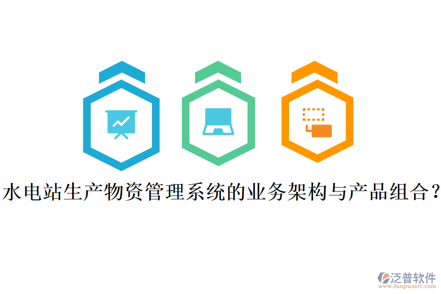 水電站生產(chǎn)物資管理系統(tǒng)的業(yè)務(wù)架構(gòu)與產(chǎn)品組合？