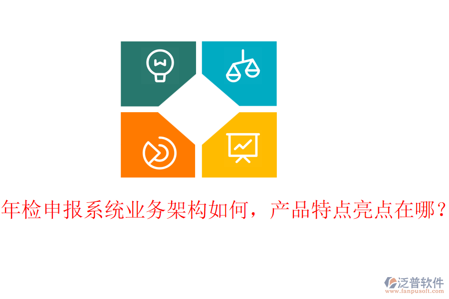 年檢申報(bào)系統(tǒng)業(yè)務(wù)架構(gòu)如何，產(chǎn)品特點(diǎn)亮點(diǎn)在哪？
