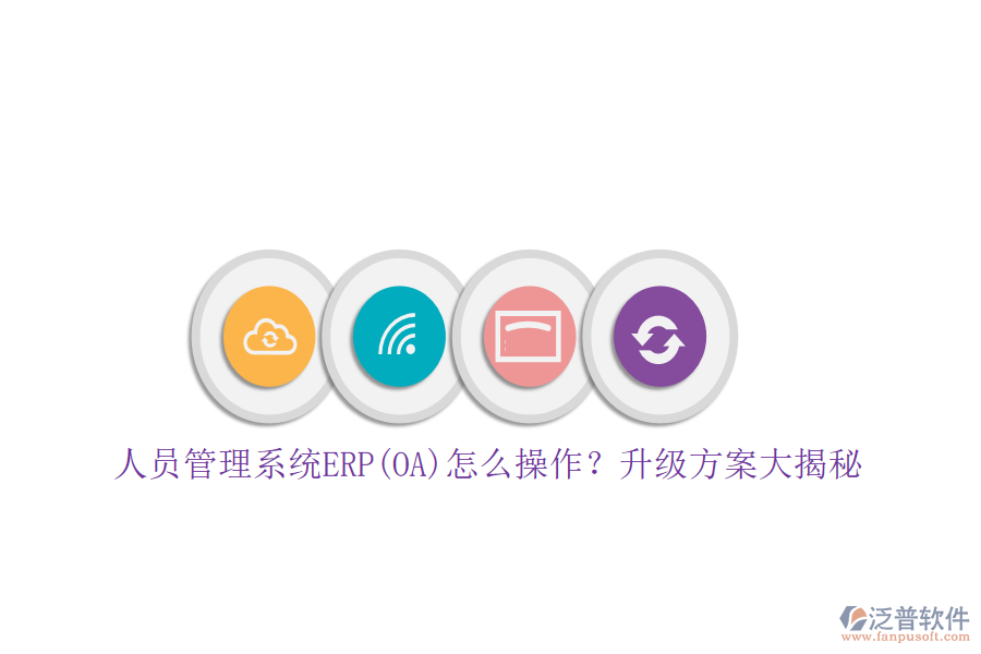 人員管理系統(tǒng)ERP(OA)怎么操作？升級(jí)方案大揭秘