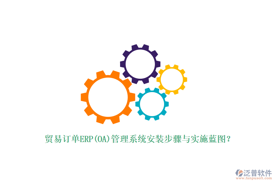貿(mào)易訂單ERP(OA)管理系統(tǒng)安裝步驟與實(shí)施藍(lán)圖？