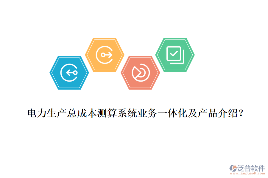 電力生產(chǎn)總成本測算系統(tǒng)業(yè)務一體化及產(chǎn)品介紹？
