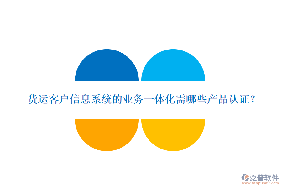 貨運(yùn)客戶信息系統(tǒng)的業(yè)務(wù)一體化需哪些產(chǎn)品認(rèn)證？