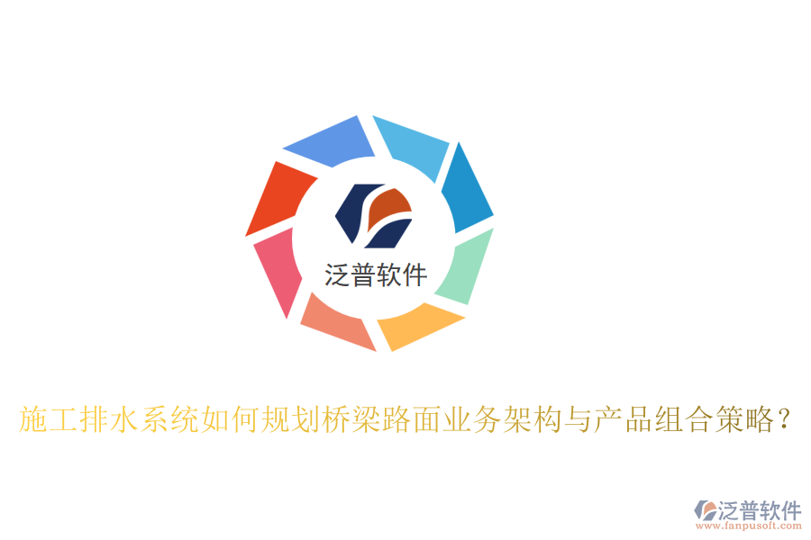施工排水系統(tǒng)如何規(guī)劃橋梁路面業(yè)務(wù)架構(gòu)與產(chǎn)品組合策略？