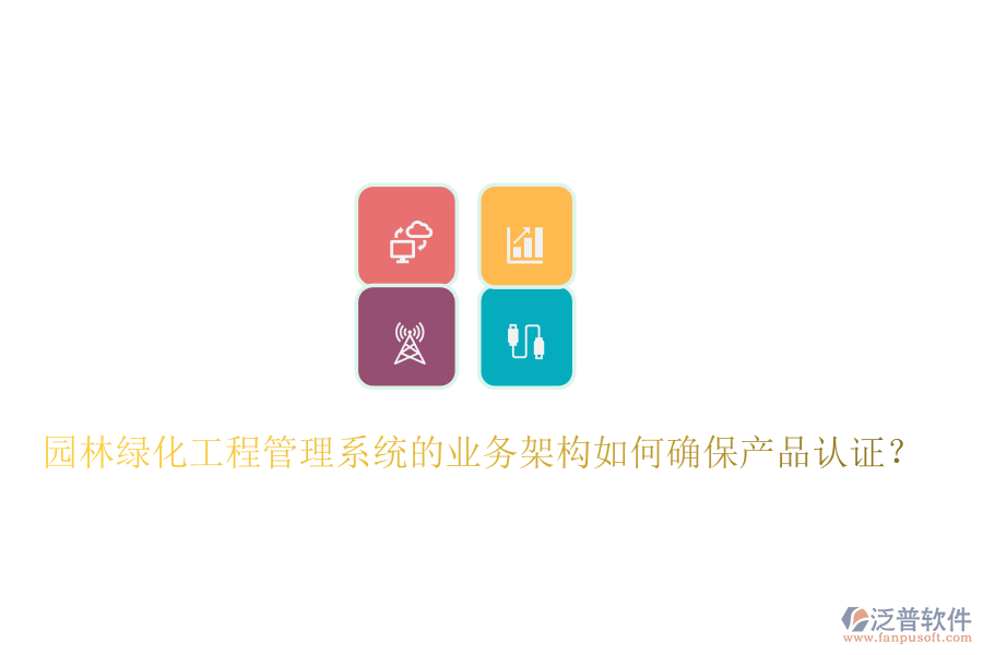 園林綠化工程管理系統(tǒng)的業(yè)務(wù)架構(gòu)如何確保產(chǎn)品認(rèn)證？