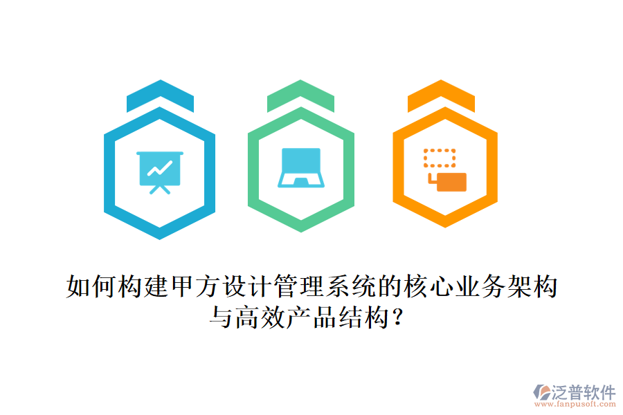 如何構(gòu)建甲方設(shè)計管理系統(tǒng)的核心業(yè)務(wù)架構(gòu)與高效產(chǎn)品結(jié)構(gòu)？