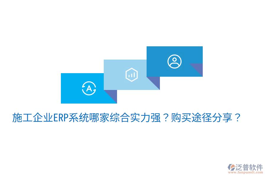  施工企業(yè)ERP系統(tǒng)哪家綜合實力強？購買途徑分享？
