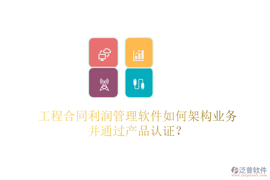 工程合同利潤管理軟件如何架構(gòu)業(yè)務(wù)并通過產(chǎn)品認(rèn)證？