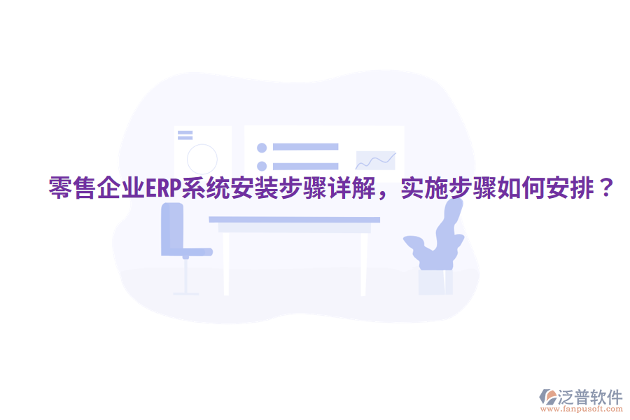  零售企業(yè)ERP系統(tǒng)安裝步驟詳解，實(shí)施步驟如何安排？
