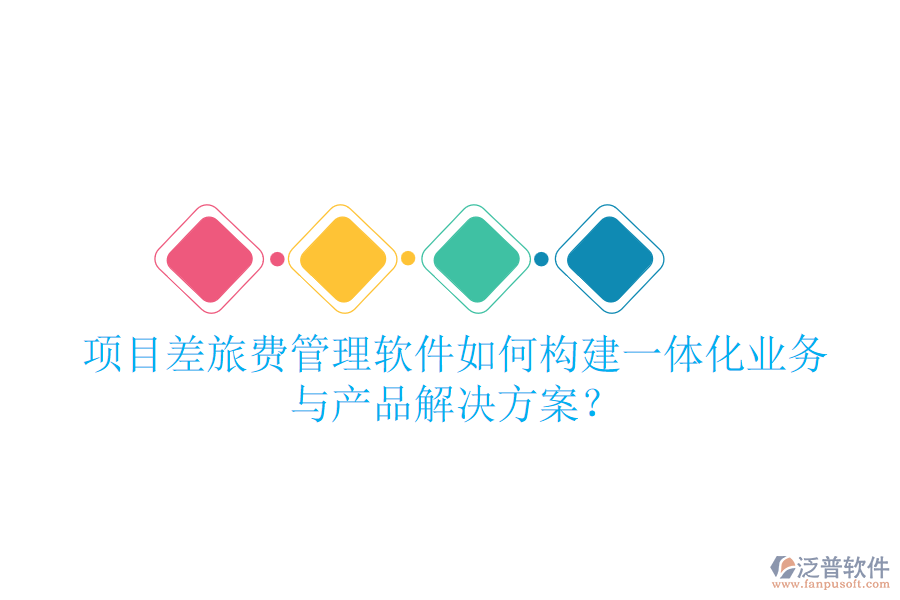 項(xiàng)目差旅費(fèi)管理軟件如何構(gòu)建一體化業(yè)務(wù)與產(chǎn)品解決方案？