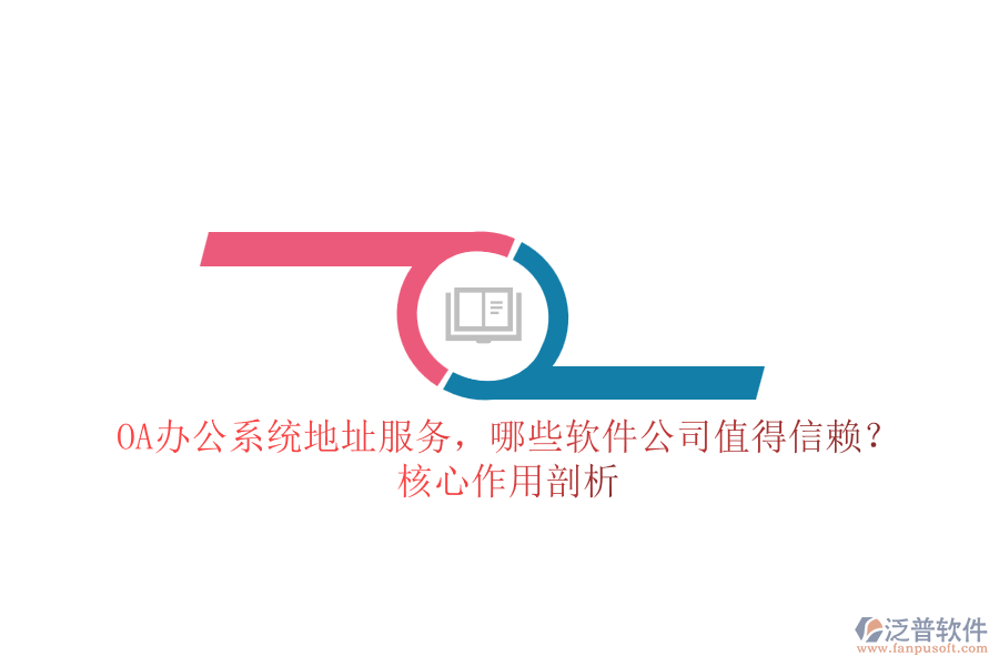 OA辦公系統(tǒng)地址服務(wù)，哪些軟件公司值得信賴？核心作用剖析