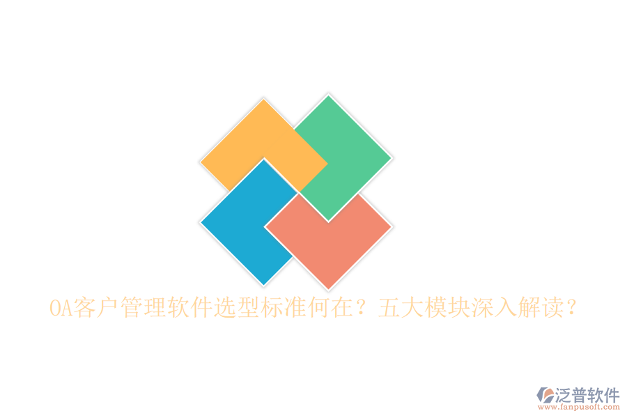  OA客戶管理軟件選型標(biāo)準(zhǔn)何在？五大模塊深入解讀？