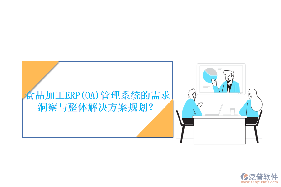 食品加工ERP(OA)管理系統(tǒng)的需求洞察與整體解決方案規(guī)劃？