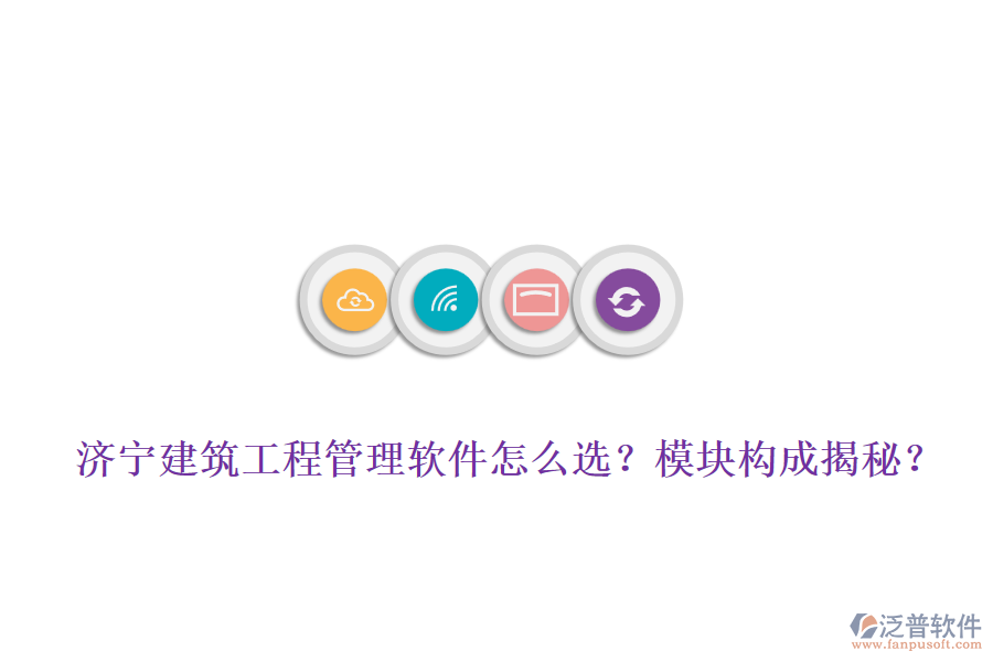 濟寧建筑工程管理軟件怎么選？模塊構(gòu)成揭秘？
