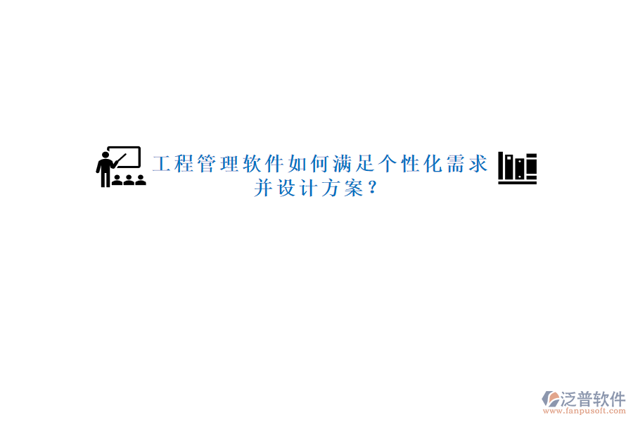 工程管理軟件如何滿足個性化需求并設計方案?