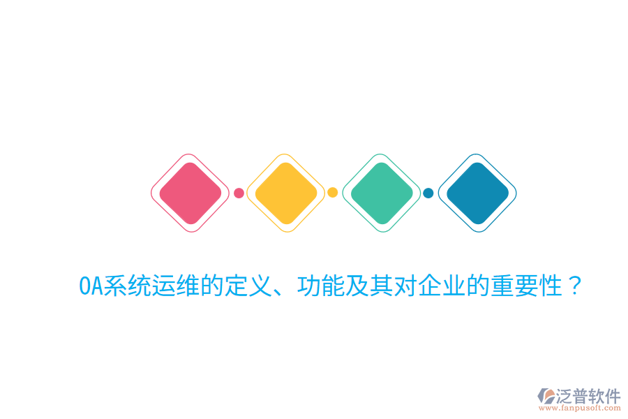  OA系統(tǒng)運(yùn)維的定義、功能及其對企業(yè)的重要性？