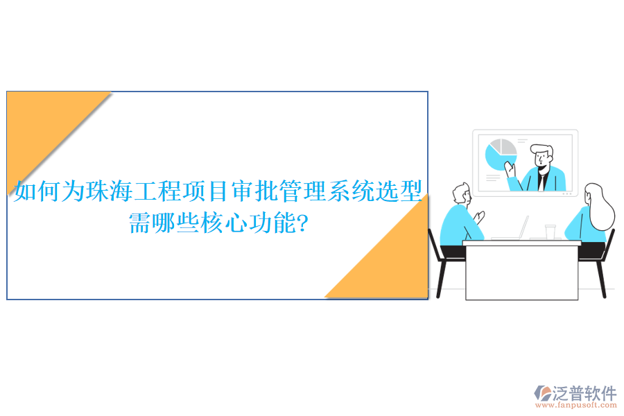 如何為珠海工程項(xiàng)目審批管理系統(tǒng)選型，需哪些核心功能?