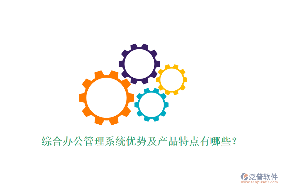  綜合辦公管理系統(tǒng)優(yōu)勢(shì)及產(chǎn)品特點(diǎn)有哪些？