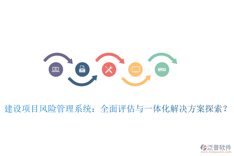 建設(shè)項(xiàng)目風(fēng)險(xiǎn)管理系統(tǒng)：全面評(píng)估與一體化解決方案探索？