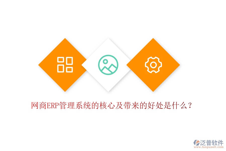 網(wǎng)商ERP管理系統(tǒng)的核心及帶來的好處是什么？