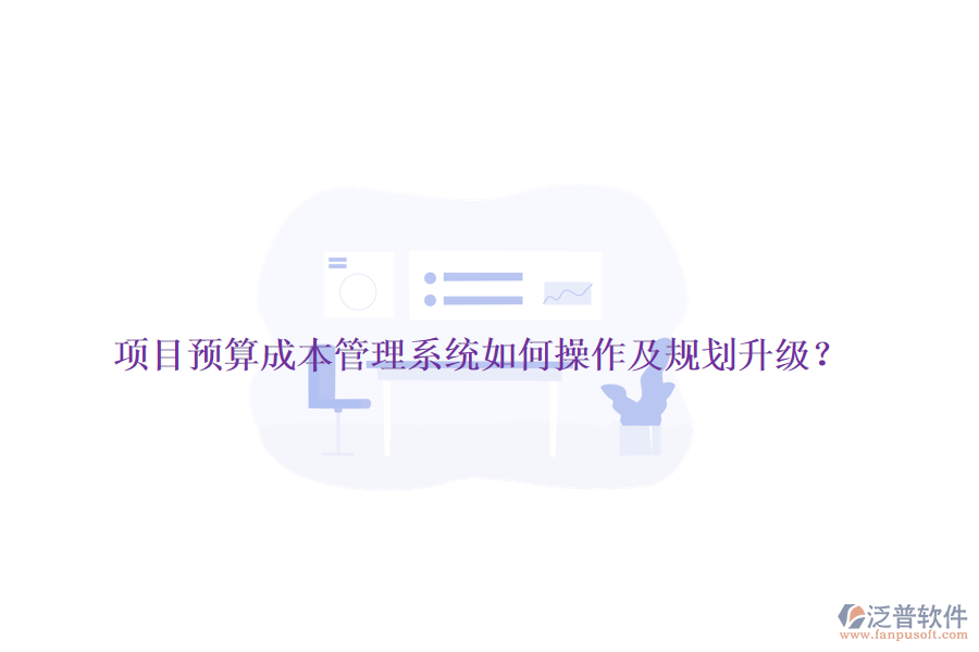 項(xiàng)目預(yù)算成本管理系統(tǒng)如何操作及規(guī)劃升級(jí)？