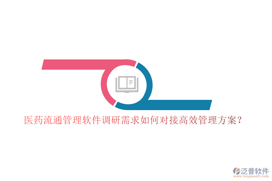 醫(yī)藥流通管理軟件調(diào)研需求如何對(duì)接高效管理方案？