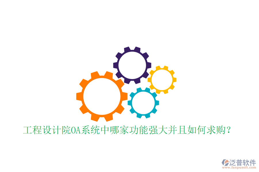  工程設(shè)計(jì)院OA系統(tǒng)中哪家功能強(qiáng)大并且如何求購(gòu)？