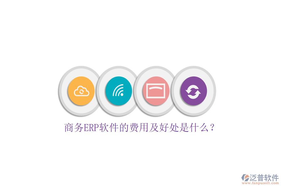 商務(wù)ERP軟件的費用及好處是什么？