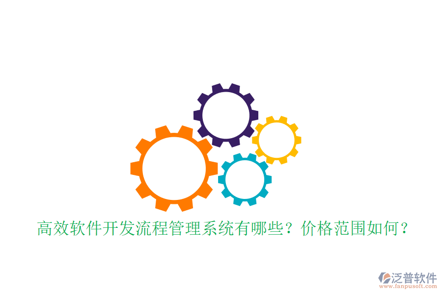 高效軟件開發(fā)流程管理系統(tǒng)有哪些？價格范圍如何？