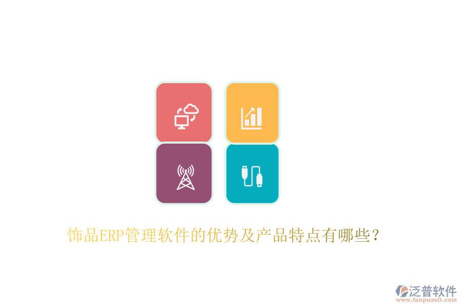 飾品ERP管理軟件的優(yōu)勢(shì)及產(chǎn)品特點(diǎn)有哪些？