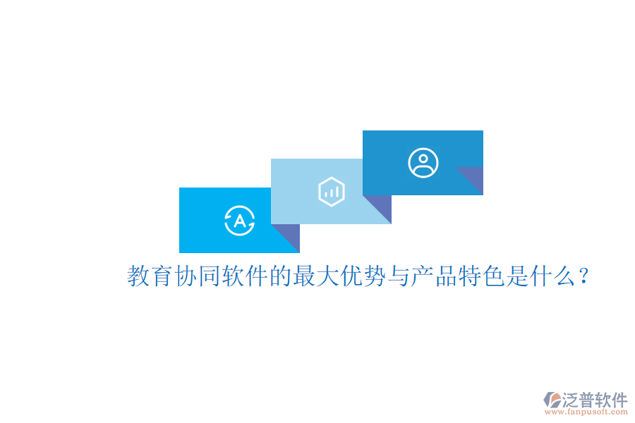  教育協(xié)同軟件的最大優(yōu)勢(shì)與產(chǎn)品特色是什么？