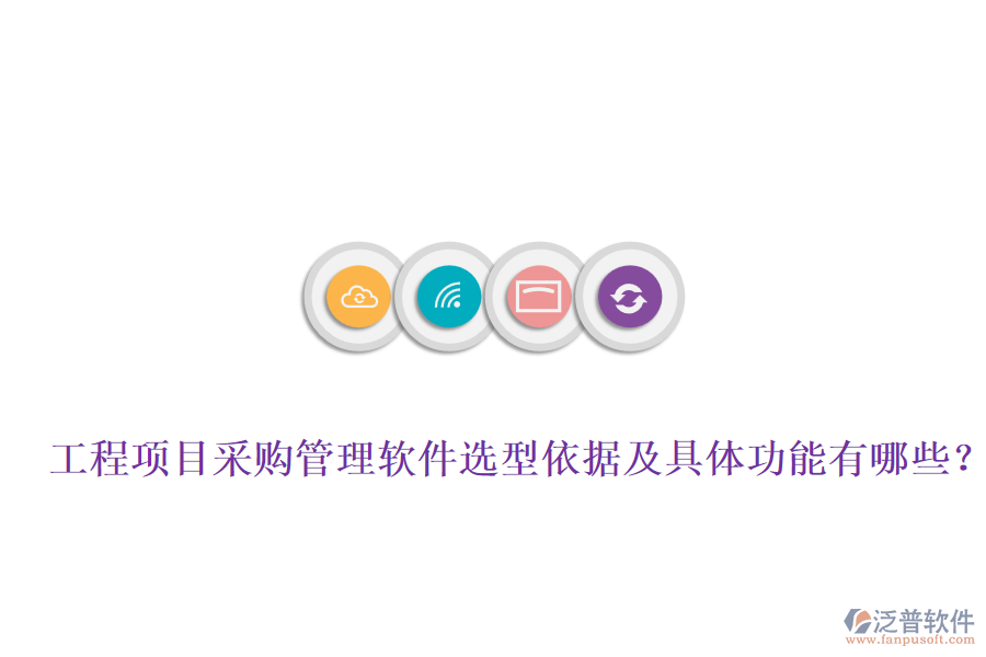 工程項(xiàng)目采購(gòu)管理軟件選型依據(jù)及具體功能有哪些？