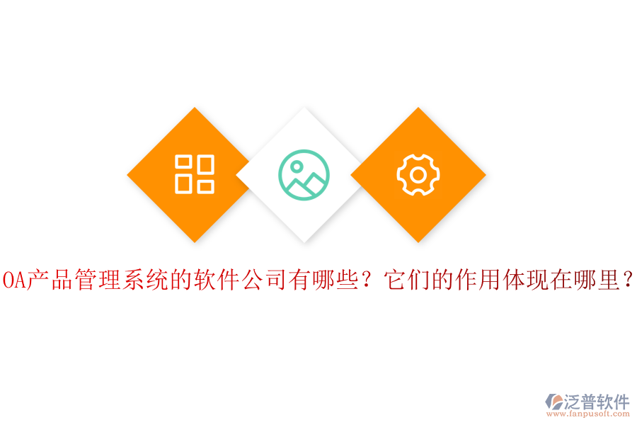 OA產(chǎn)品管理系統(tǒng)的軟件公司有哪些？它們的作用體現(xiàn)在哪里？