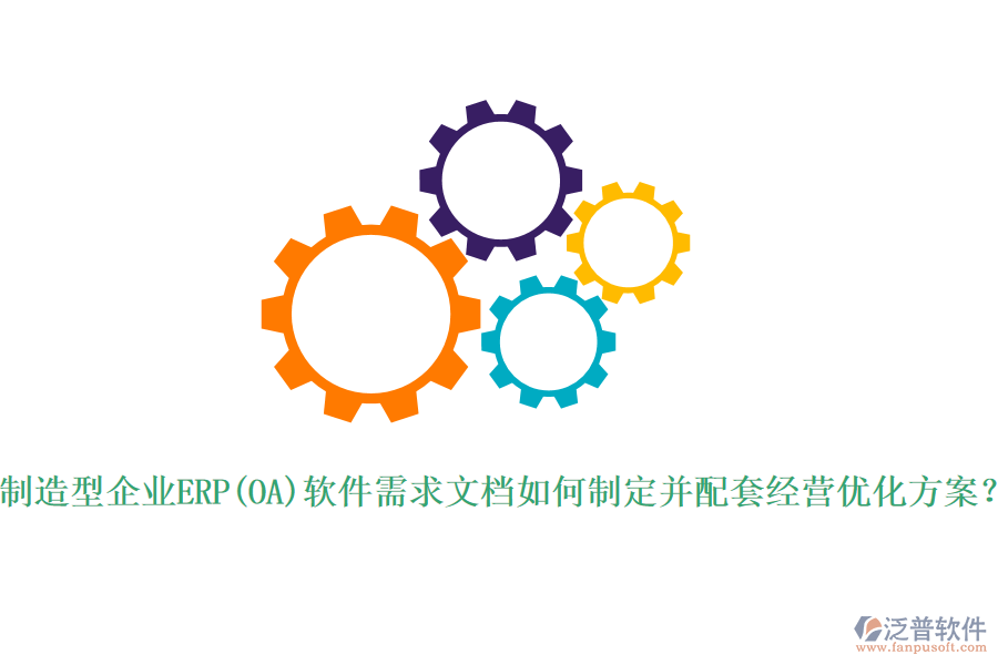 制造型企業(yè)ERP(OA)軟件需求文檔如何制定并配套經營優(yōu)化方案？