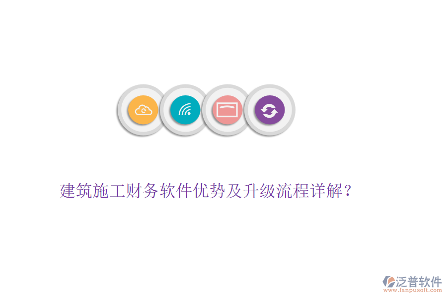 建筑施工財(cái)務(wù)軟件優(yōu)勢(shì)及升級(jí)流程詳解？