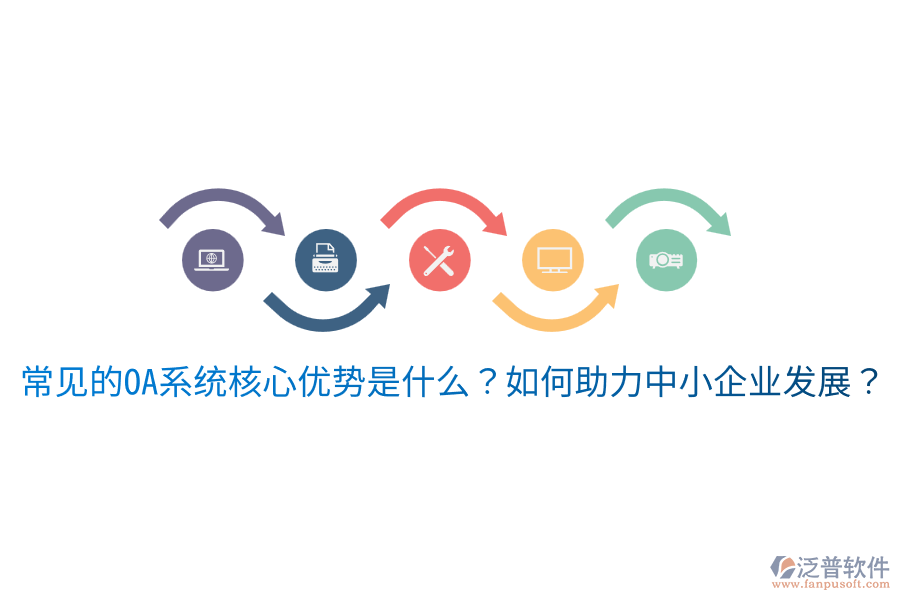  常見(jiàn)的OA系統(tǒng)核心優(yōu)勢(shì)是什么？如何助力中小企業(yè)發(fā)展？
