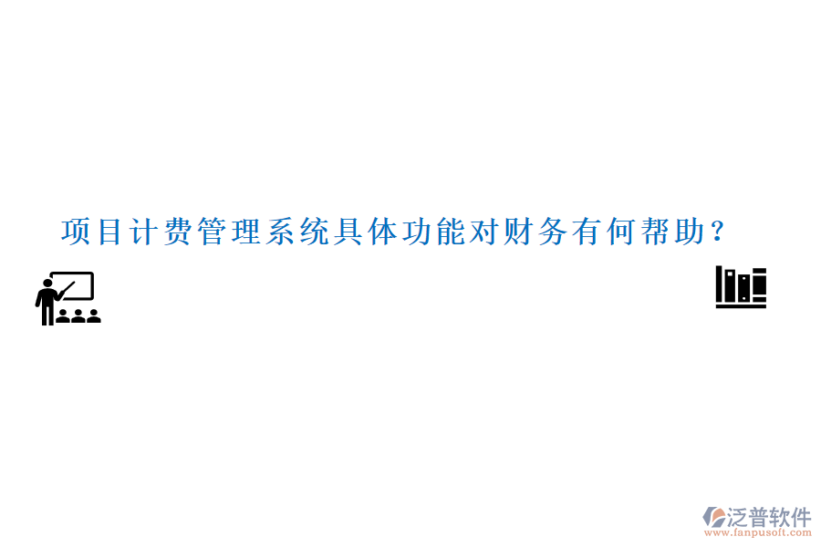 項(xiàng)目計(jì)費(fèi)管理系統(tǒng)具體功能對(duì)財(cái)務(wù)有何幫助？