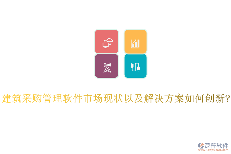建筑采購(gòu)管理軟件市場(chǎng)現(xiàn)狀以及解決方案如何創(chuàng)新?