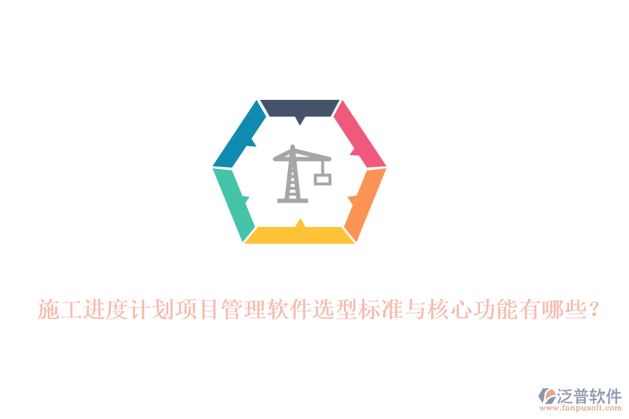  施工進度計劃項目管理軟件選型標準與核心功能有哪些？