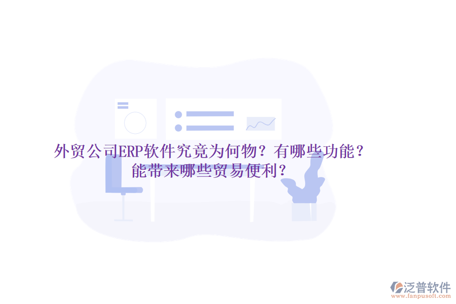 外貿(mào)公司ERP軟件究竟為何物？有哪些功能？能帶來哪些貿(mào)易便利？